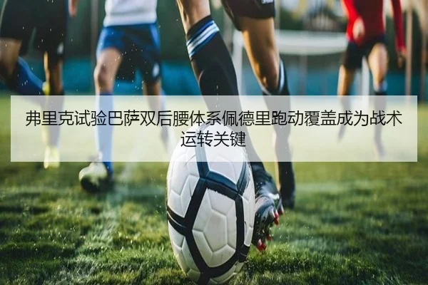 弗里克试验巴萨双后腰体系佩德里跑动覆盖成为战术运转关键