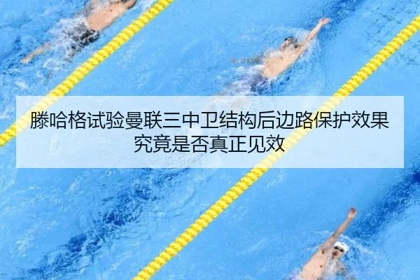 滕哈格试验曼联三中卫结构后边路保护效果究竟是否真正见效