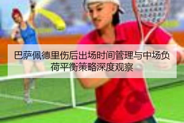 巴萨佩德里伤后出场时间管理与中场负荷平衡策略深度观察