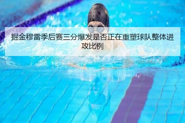 掘金穆雷季后赛三分爆发是否正在重塑球队整体进攻比例