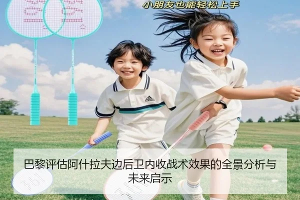 巴黎评估阿什拉夫边后卫内收战术效果的全景分析与未来启示