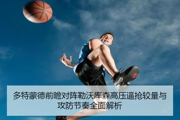 多特蒙德前瞻对阵勒沃库森高压逼抢较量与攻防节奏全面解析