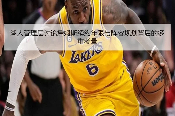 湖人管理层讨论詹姆斯续约年限与阵容规划背后的多重考量