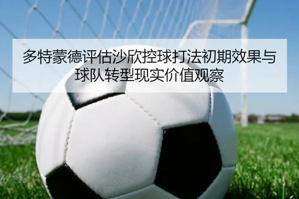 多特蒙德评估沙欣控球打法初期效果与球队转型现实价值观察