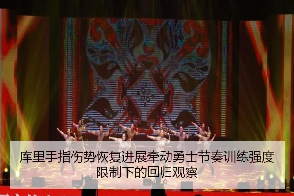 库里手指伤势恢复进展牵动勇士节奏训练强度限制下的回归观察