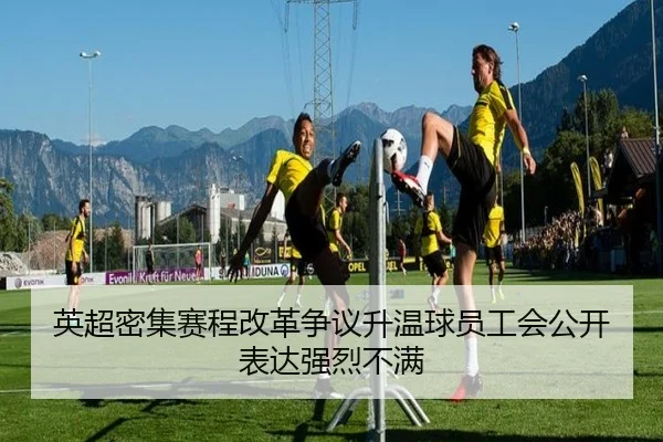 英超密集赛程改革争议升温球员工会公开表达强烈不满